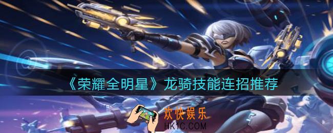 荣耀全明星龙骑技能怎么连招_龙骑技能连招推荐