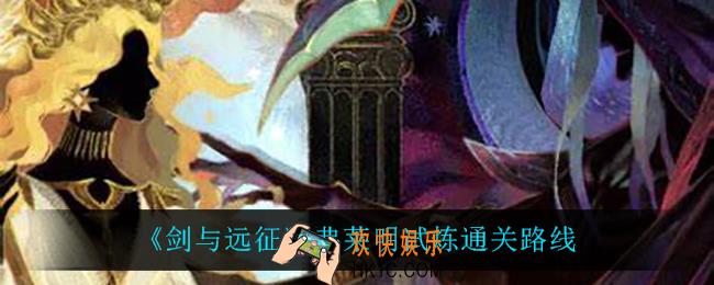 剑与远征弗莱明试炼通关路线是什么_弗莱明试炼通关路线