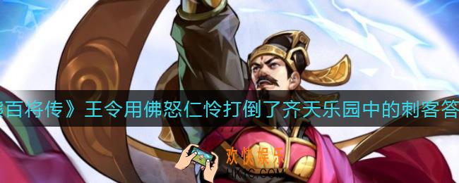 小浣熊百将传王令使用了佛怒仁怜打倒了齐天乐园中的刺客_王令用佛怒仁怜打倒了齐天乐园中的刺客答案分享