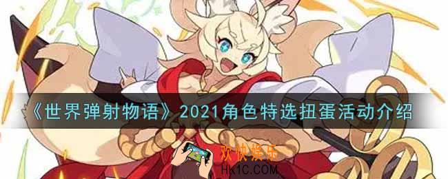 世界弹射物语2021角色特选扭蛋活动内容奖励详解_2021角色特选扭蛋活动介绍
