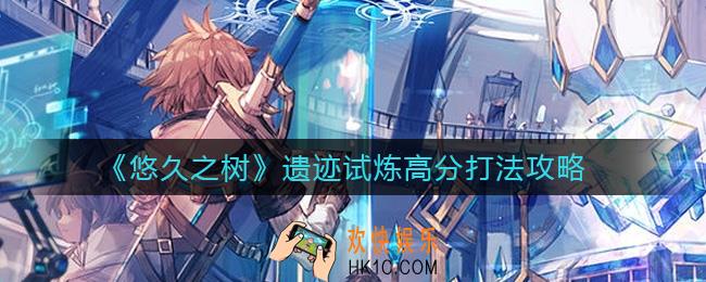 悠久之树遗迹试炼高分怎么打_遗迹试炼高分打法攻略