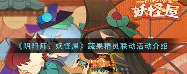 阴阳师妖怪屋蔬果精灵联动活动内容奖励详解_蔬果精灵联动活动介绍