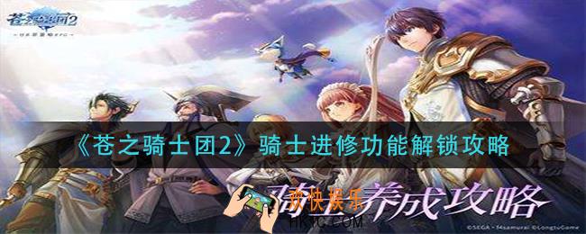 苍之骑士团2骑士进修功能怎么解锁_骑士进修功能解锁攻略