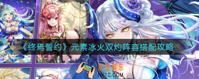 终焉誓约元素冰火双灼阵容怎么搭配_元素冰火双灼阵容搭配攻略