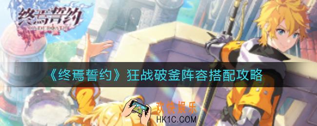 终焉誓约狂战破釜阵容怎么搭配_狂战破釜阵容搭配攻略