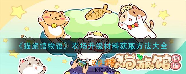 猫旅馆物语农场升级材料怎么获取_农场升级材料获取方法大全