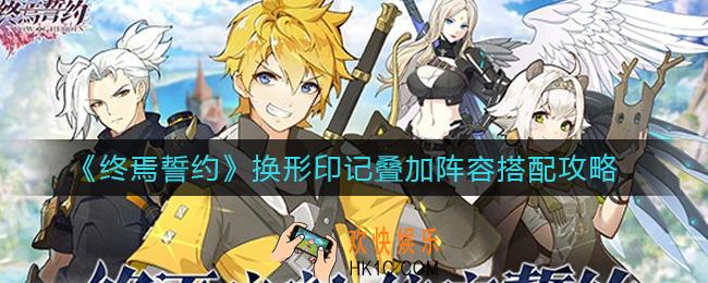终焉誓约换形印记叠加阵容怎么搭配_换形印记叠加阵容搭配攻略