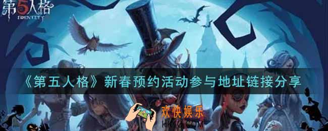 第五人格新春预约活动怎么参与_新春预约活动参与地址链接分享
