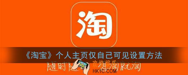 淘宝个人主页怎么关闭_淘宝个人主页仅自己可见设置方法