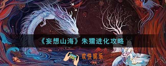 妄想山海朱獳怎么进化_朱獳进化攻略