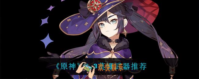 原神莫娜用什么武器_2.3莫娜武器推荐