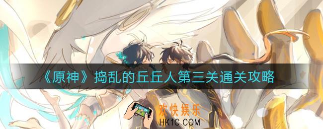 原神捣乱的丘丘人第三关怎么走_捣乱的丘丘人第三关通关攻略