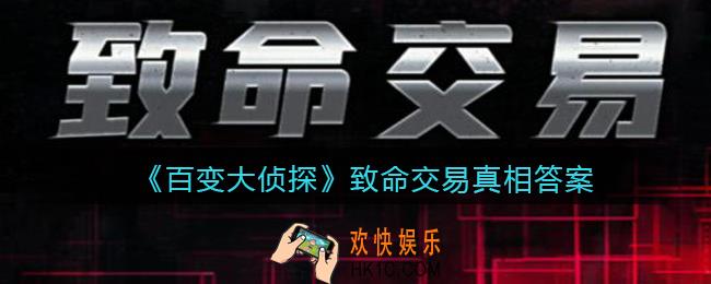 百变大侦探致命交易凶手是谁_致命交易真相答案攻略大全