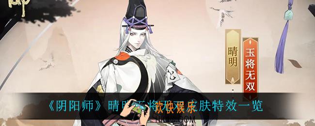 阴阳师晴明玉将无双怎么样_晴明玉将无双皮肤特效一览