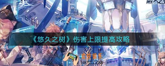 悠久之树伤害上限怎么提高_伤害上限提高攻略