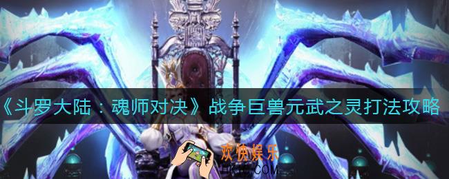 斗罗大陆魂师对决战争巨兽元武之灵怎么打_战争巨兽元武之灵打法攻略