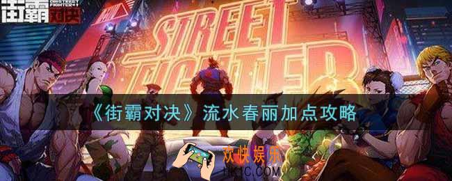 街霸对决流水春丽怎么加点_流水春丽加点攻略