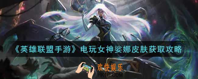 英雄联盟手游电玩女神娑娜皮肤怎么样_lol手游电玩女神娑娜皮肤获取攻略
