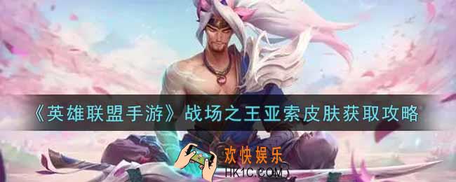 英雄联盟手游战场之王亚索皮肤怎么样_lol手游战场之王亚索皮肤获取攻略