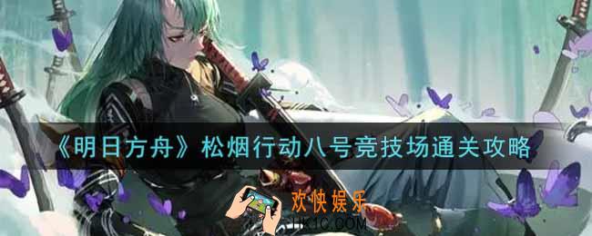 明日方舟松烟行动八号竞技场怎么过_松烟行动八号竞技场通关攻略