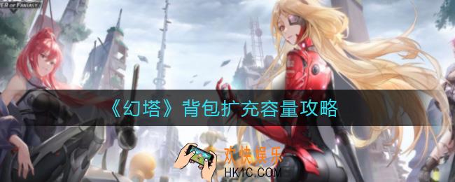 幻塔背包怎么扩充容量_背包扩充容量攻略
