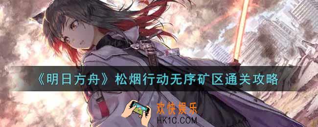 明日方舟松烟行动无序矿区怎么过_松烟行动无序矿区通关攻略