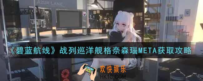 碧蓝航线战列巡洋舰格奈森瑙META怎么获得_战列巡洋舰格奈森瑙META获取攻略