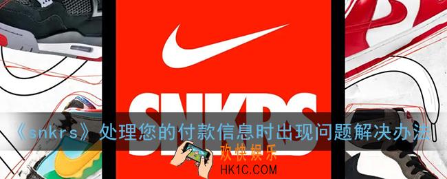 snkrs处理您的付款信息时出现问题怎么办_无法付款解决办法