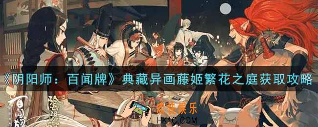 阴阳师百闻牌典藏异画藤姬繁花之庭怎么获得_典藏异画藤姬繁花之庭获取攻略