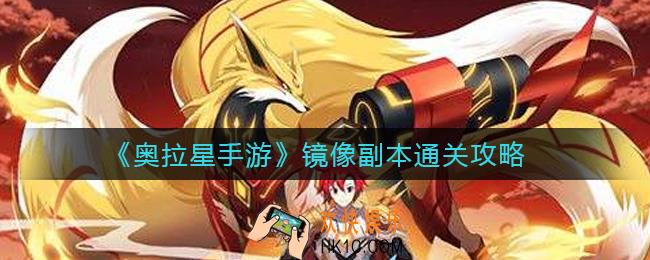 奥拉星手游镜像副本怎么过_镜像副本通关攻略