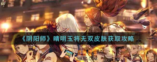 阴阳师晴明玉将无双皮肤怎么获得_晴明玉将无双皮肤获取攻略