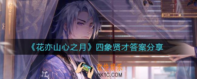 花亦山心之月四象贤才答案是什么_四象贤才答案分享