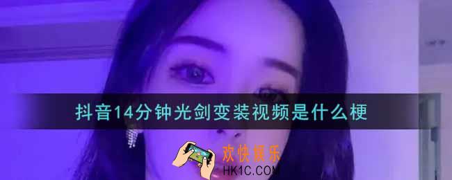 抖音14分钟光剑变装视频是什么梗_抖音14分钟光剑变装视频下载