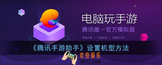 腾讯手游助手怎么设置机型_设置机型方法