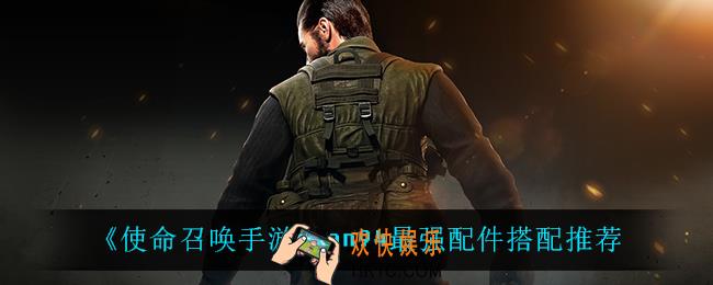 使命召唤手游an94最强配件怎么搭配_an94最强配件搭配推荐