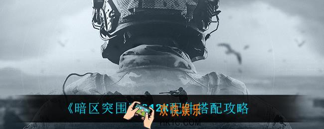 暗区突围S12K怎么改_S12K配件搭配攻略