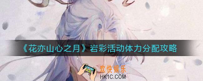 花亦山心之月岩彩活动体力怎么分配_岩彩活动体力分配攻略