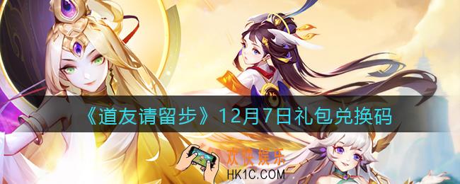 道友请留步12月7日礼包兑换码怎么领_12.7礼包码在哪兑换