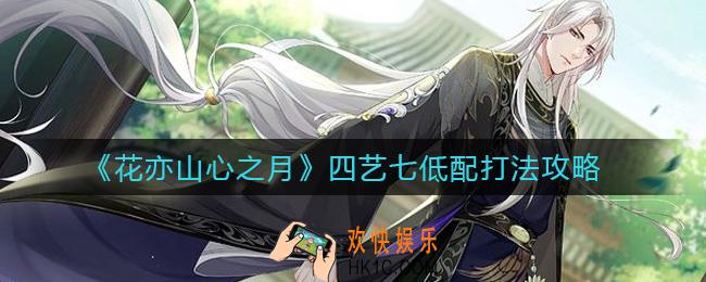 花亦山心之月四艺七怎么打_四艺七低配打法攻略
