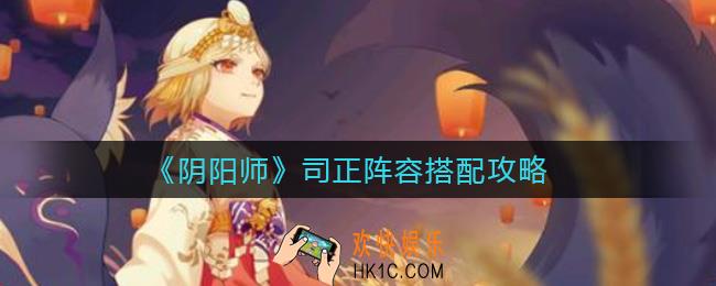 阴阳师司正阵容怎么搭配_司正阵容搭配攻略
