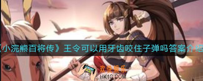 小浣熊百将传王令可以用牙齿咬住子弹吗_王令可以用牙齿咬住子弹吗答案介绍