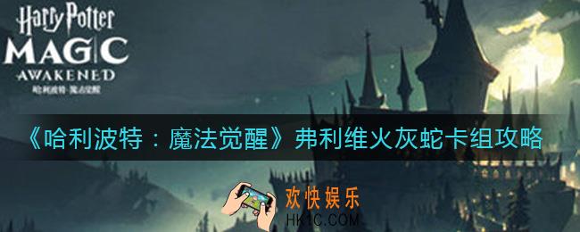 哈利波特魔法觉醒弗利维火灰蛇卡组怎么搭配_弗利维火灰蛇卡组攻略