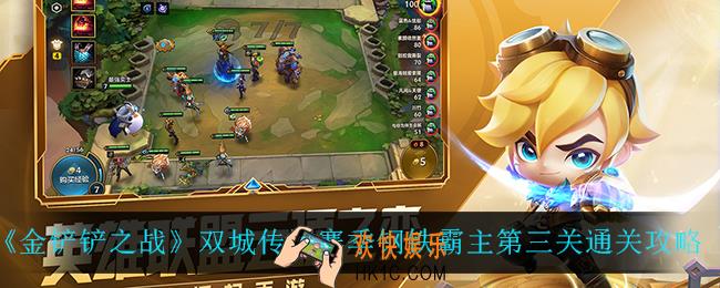 金铲铲之战钢铁霸主第三关怎么过_双城传说赛季钢铁霸主第三关通关攻略
