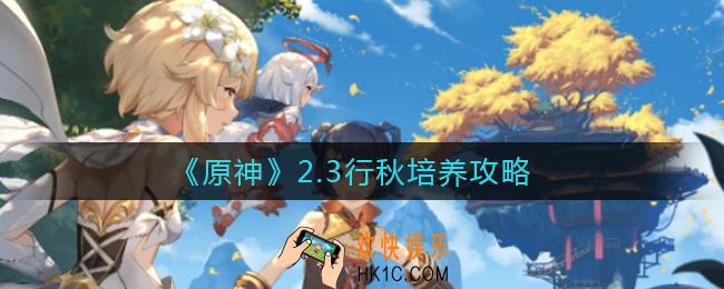 原神2.3行秋值得培养吗_2.3行秋培养攻略