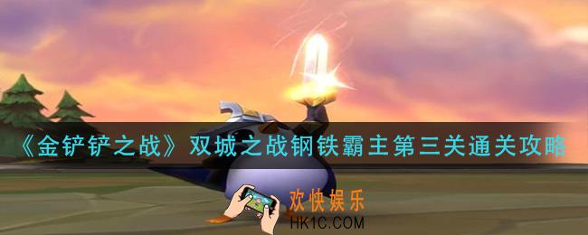 金铲铲之战双城之战钢铁霸主第三关怎么过_双城之战钢铁霸主第三关通关攻略