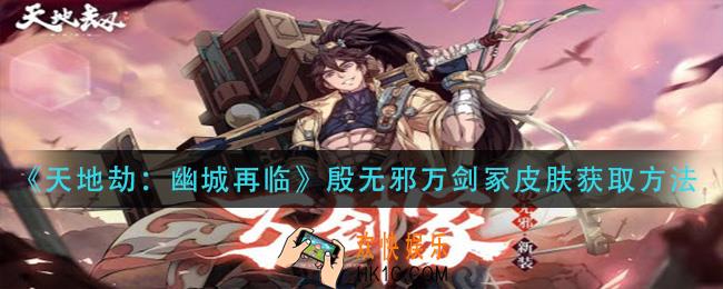 天地劫幽城再临殷无邪新皮肤万剑冢怎么获得_殷无邪万剑冢皮肤获取方法