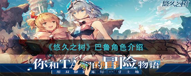 悠久之树巴鲁怎么样_巴鲁角色介绍