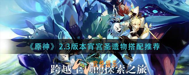 原神2.3版本宵宫圣遗物怎么搭配_2.3版本宵宫圣遗物搭配推