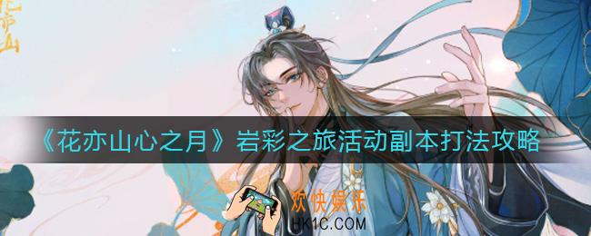 花亦山心之月岩彩之旅活动副本怎么打_岩彩之旅活动副本打法攻略