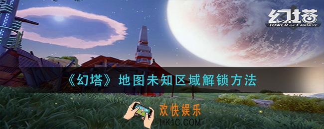 幻塔地图未知区域怎么开启_地图未知区域解锁方法